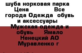 шуба норковая парка › Цена ­ 70 000 - Все города Одежда, обувь и аксессуары » Мужская одежда и обувь   . Ямало-Ненецкий АО,Муравленко г.